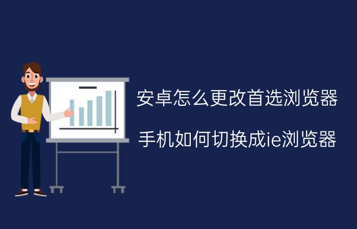 安卓怎么更改首选浏览器 手机如何切换成ie浏览器？